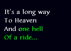 It's a long way
To Heaven

And one hell
Of a ride...
