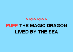 PUFF THE MAGIC DRAGON
LIVED BY THE SEA