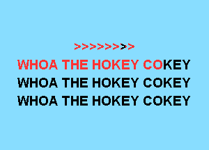 WHOA THE HOKEY COKEY
WHOA THE HOKEY COKEY
WHOA THE HOKEY COKEY