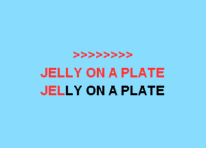 a-pra-

JELLY ON A PLATE
JELLY ON A PLATE