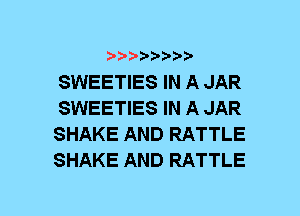 b-D-D'bt'20'

SWEETIES IN A JAR
SWEETIES IN A JAR
SHAKE AND RATTLE
SHAKE AND RATTLE