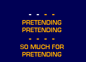 PRETENDING
PRETENDING

SO MUCH FOR
PRETENDING