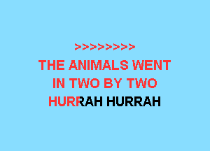 xwwaw-

THE ANIMALS WENT
IN TWO BY TWO
HURRAH HURRAH