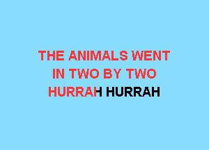 THE ANIMALS WENT
IN TWO BY TWO
HURRAH HURRAH