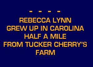 REBECCA LYNN
GREW UP IN CAROLINA
HALF A MILE
FROM TUCKER CHERRYB
FARM