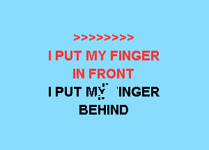 5??) 3

I PUT MY FINGER
IN FRONT
IPUT Mv 'INGER
BEHIND