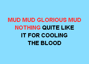 MUD MUD GLORIOUS MUD
NOTHING QUITE LIKE
IT FOR COOLING
THE BLOOD