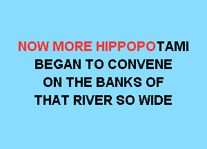 NOW MORE HIPPOPOTAMI
BEGAN T0 CONVENE
ON THE BANKS OF
THAT RIVER 80 WIDE