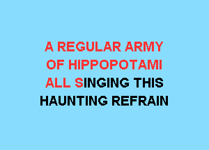 A REGULAR ARMY
0F HIPPOPOTAMI
ALL SINGING THIS
HAUNTING REFRAIN