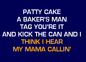 PATTY CAKE
A BAKERS MAN
TAG YOU'RE IT
AND KICK THE CAN AND I
THINK I HEAR
MY MAMA CALLIN'