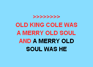 b-D-?-bb20'

OLD KING COLE WAS
A MERRY OLD SOUL
AND A MERRY OLD
SOUL WAS HE