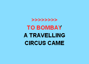 xwwaw-

TO BOMBAY
A TRAVELLING
CIRCUS CAME