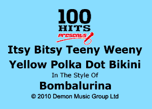 MDCO)

HITS

presents
..
f j

Itsy Bitsy Teeny Weeny
Yellow Polka Dot Bikini

In The Style Of

Bombalurina
Q) 2010 DemOn Music Group Ltd