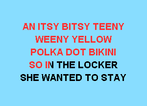 AN ITSY BITSY TEENY
WEENY YELLOW
POLKA DOT BIKINI
80 IN THE LOCKER
SHE WANTED TO STAY