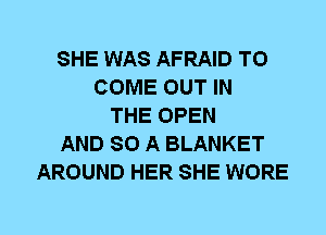 SHE WAS AFRAID TO
COME OUT IN
THE OPEN
AND 80 A BLANKET
AROUND HER SHE WORE