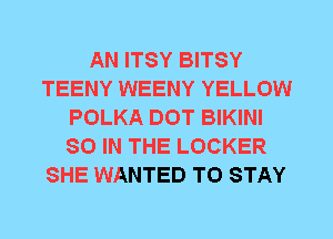 AN ITSY BITSY
TEENY WEENY YELLOW
POLKA DOT BIKINI
80 IN THE LOCKER
SHE WANTED TO STAY