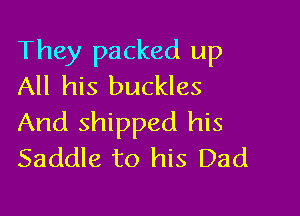 They packed up
All his buckles

And shipped his
Saddle to his Dad