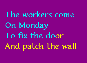 The workers come
On Monday

To fix the door
And patch the wall