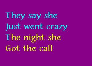 They say she
Just went crazy

The night she
Got the call