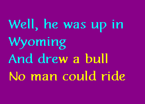 Well, he was up in
Wyoming

And drew a bull
No man could ride