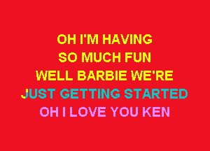 0H I'M HAVING
SO MUCH FUN
WELL BARBIE WE'RE
JUST GETTING STARTED
OH I LOVE YOU KEN