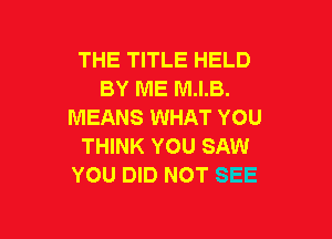 THE TITLE HELD
BY ME M.I.B.
MEANS WHAT YOU

THINK YOU SAW
YOU DID NOT SEE