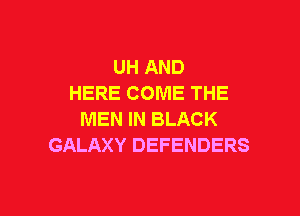 UH AND
HERE COME THE

MEN IN BLACK
GALAXY DEFENDERS