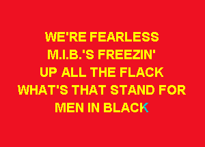WE'RE FEARLESS
M.I.B.'S FREEZIN'
UP ALL THE FLACK
WHAT'S THAT STAND FOR
MEN IN BLACK
