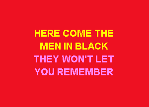 HERE COME THE
MEN IN BLACK

THEY WON'T LET
YOU REMEMBER