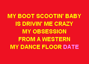 MY BOOT SCOOTIN' BABY
IS DRIVIN' ME CRAZY
MY OBSESSION
FROM A WESTERN
MY DANCE FLOOR DATE