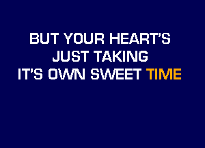 BUT YOUR HEARTS
JUST TAKING
ITS OWN SWEET TIME