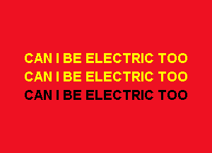 CAN I BE ELECTRIC TOO

CAN I BE ELECTRIC T00