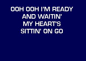 00H 00H I'M READY
AND WAITIN'
MY HEARTS

SITI'IN' ON GO