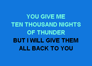 YOU GIVE ME
TEN THOUSAND NIGHTS
OF THUNDER