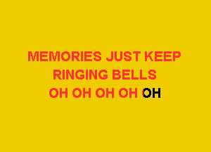 MEMORIES JUST KEEP
RINGING BELLS
0H 0H 0H 0H 0H