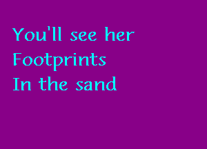 You'll see her
Footprints

In the sand