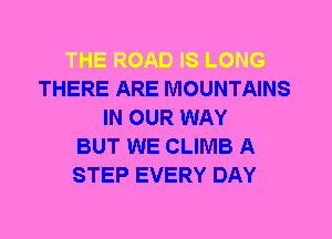 THERE ARE MOUNTAINS
IN OUR WAY
BUT WE CLIMB A
STEP EVERY DAY