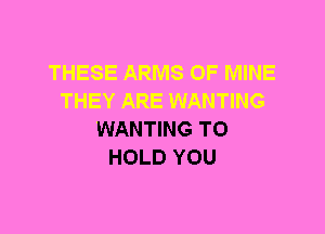 WANTING TO
HOLD YOU