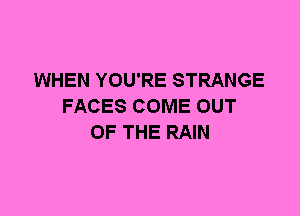 WHEN YOU'RE STRANGE
FACES COME OUT
OF THE RAIN