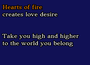 Hearts of fire
creates love desire

Take you high and higher
to the world you belong