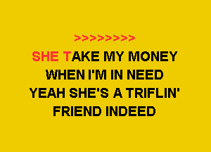 SHE TAKE MY MONEY
WHEN I'M IN NEED
YEAH SHE'S A TRIFLIN'
FRIEND INDEED
