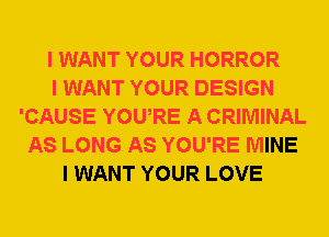 I WANT YOUR HORROR
I WANT YOUR DESIGN
'CAUSE YOUIRE A CRIMINAL
AS LONG AS YOU'RE MINE
I WANT YOUR LOVE