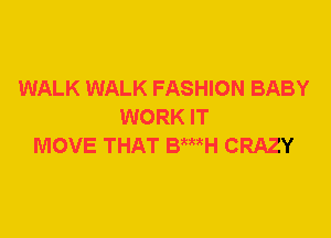 WALK WALK FASHION BABY
WORK IT
MOVE THAT BWH CRAZY