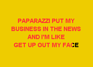 PAPARAZZI PUT IVIY
BUSINESS IN THE NEWS
AND I'M LIKE
GET UP OUT MY FACE
