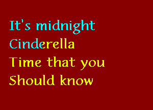It's midnight
Cinderella

Time that you
Should know