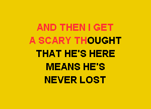 AND THEN I GET
A SCARY THOUGHT
THAT HE'S HERE
MEANS HE'S
NEVER LOST