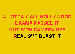 A LOTTA Y'ALL HOLLYWOOD
DRAMA PASSED IT
CUT Bij CAMERA OFF
REAL SttT BLAST IT