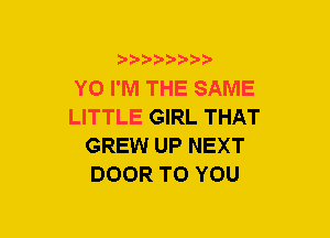 b-D-?-bb20'

Y0 I'M THE SAME
LITTLE GIRL THAT
GREW UP NEXT
DOOR TO YOU