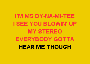 I'M MS DY-NA-Ml-TEE
I SEE YOU BLOWIN' UP
MY STEREO
EVERYBODY GOTTA
HEAR ME THOUGH