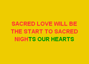 SACRED LOVE WILL BE
THE START T0 SACRED
NIGHTS OUR HEARTS